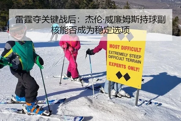 雷霆夺关键战后：杰伦·威廉姆斯持球副核能否成为稳定选项 | hth