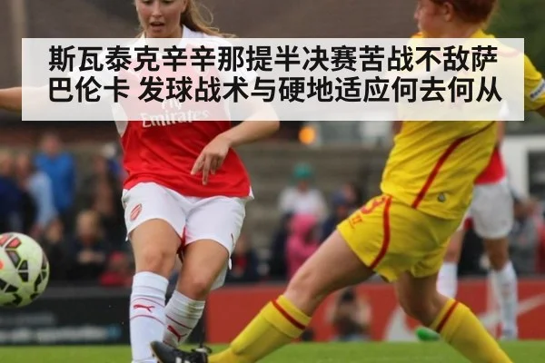 斯瓦泰克辛辛那提半决赛苦战不敌萨巴伦卡 发球战术与硬地适应何去何从 | hth