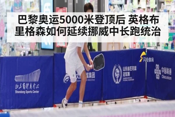 巴黎奥运5000米登顶后 英格布里格森如何延续挪威中长跑统治 | hth