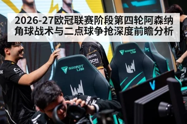 2026-27欧冠联赛阶段第四轮阿森纳角球战术与二点球争抢深度前瞻分析 | hth